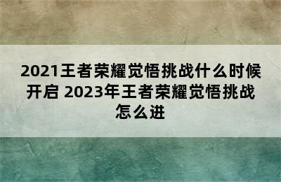 2021王者荣耀觉悟挑战什么时候开启 2023年王者荣耀觉悟挑战怎么进